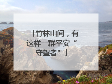 竹林山间，有这样一群平安“守望者”
