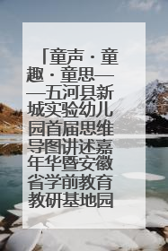 童声・童趣・童思——五河县新城实验幼儿园首届思维导图讲述嘉年华暨安徽省学前教育教研基地园项目阶段性成果展示活动
