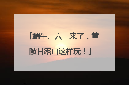 端午、六一来了，黄陂甘露山这样玩！