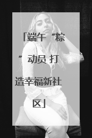端午“粽”动员 打造幸福新社区