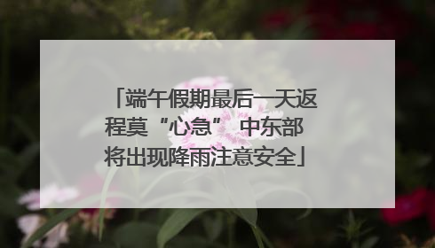 端午假期最后一天返程莫“心急” 中东部将出现降雨注意安全