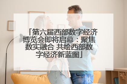 第六届西部数字经济博览会即将启幕：聚焦数实融合 共绘西部数字经济新蓝图