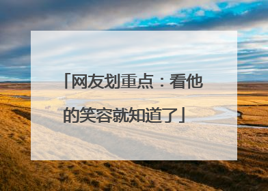 网友划重点：看他的笑容就知道了