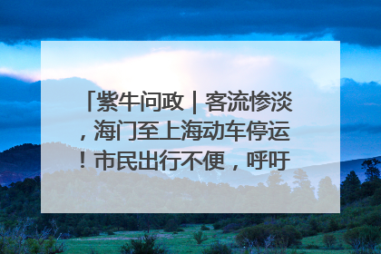 紫牛问政｜客流惨淡，海门至上海动车停运！市民出行不便，呼吁铁路部门恢复班次