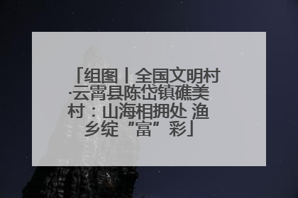 组图丨全国文明村·云霄县陈岱镇礁美村：山海相拥处 渔乡绽“富”彩