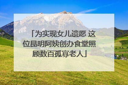 为实现女儿遗愿 这位昆明阿姨创办食堂照顾数百孤寡老人
