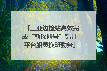 三亚边检站高效完成“勘探四号”钻井平台船员换班勤务