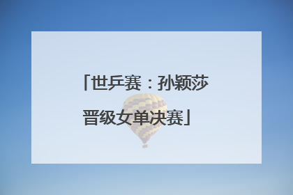 世乒赛：孙颖莎晋级女单决赛