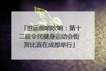 世运前哨吹响：第十二届全民健身运动会街舞比赛在成都举行