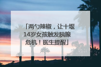 两勺辣椒，让十堰14岁女孩触发胰腺危机！医生提醒