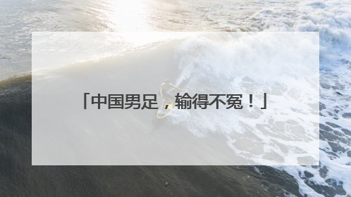 中国男足，输得不冤！