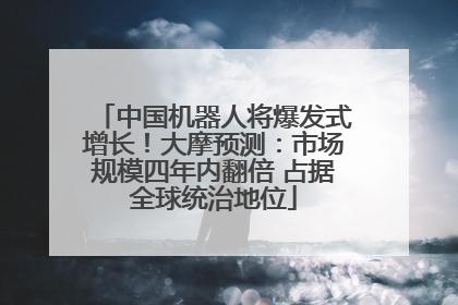 中国机器人将爆发式增长！大摩预测：市场规模四年内翻倍 占据全球统治地位