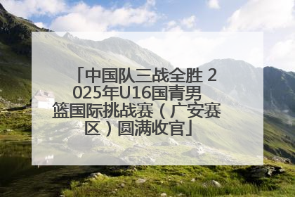 中国队三战全胜 2025年U16国青男篮国际挑战赛（广安赛区）圆满收官