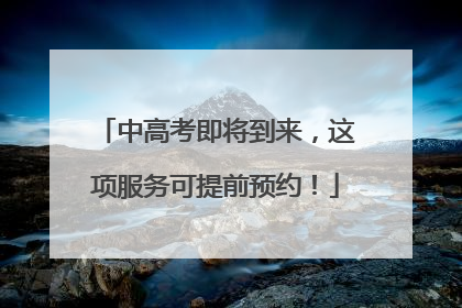 中高考即将到来，这项服务可提前预约！