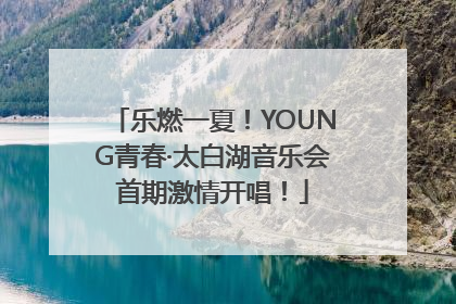 乐燃一夏！YOUNG青春·太白湖音乐会首期激情开唱！