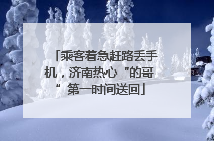 乘客着急赶路丢手机，济南热心“的哥”第一时间送回