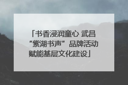书香浸润童心 武昌“紫湖书声”品牌活动赋能基层文化建设