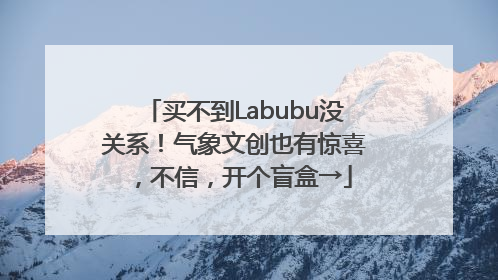 买不到Labubu没关系！气象文创也有惊喜，不信，开个盲盒→