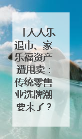 人人乐退市、家乐福资产遭甩卖：传统零售业洗牌潮要来了？｜乐言商业