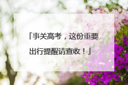 事关高考，这份重要出行提醒请查收！