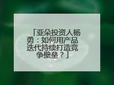 亚朵投资人杨勇：如何用产品迭代持续打造竞争壁垒？
