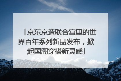 京东京造联合宫里的世界百年系列新品发布，掀起国潮穿搭新灵感