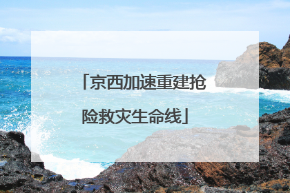 京西加速重建抢险救灾生命线