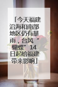 今天福建沿海和南部地区仍有暴雨，台风“蝴蝶”14日起给福建带来影响