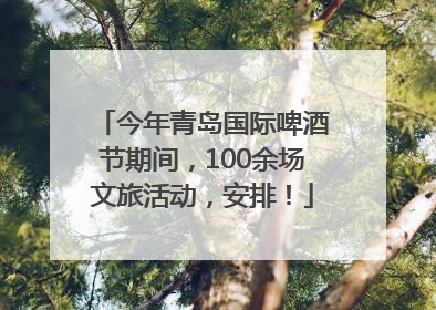 今年青岛国际啤酒节期间，100余场文旅活动，安排！