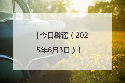 今日辟谣（2025年6月3日）