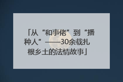 从“和事佬”到“播种人”——30余载扎根乡土的法情故事