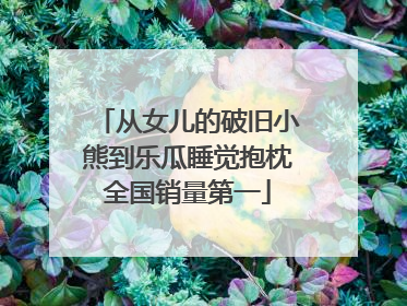 从女儿的破旧小熊到乐瓜睡觉抱枕全国销量第一