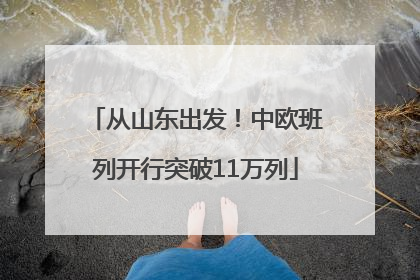 从山东出发！中欧班列开行突破11万列