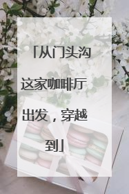 从门头沟这家咖啡厅出发，穿越到