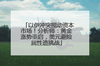 以伊冲突搅动资本市场！分析师：黄金涨势重启，美元避险属性遭挑战