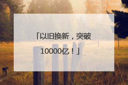 以旧换新，突破10000亿！