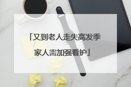 又到老人走失高发季 家人需加强看护