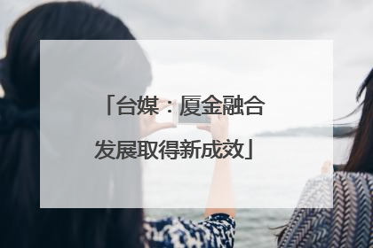 台媒：厦金融合发展取得新成效