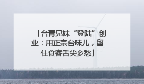 台青兄妹“登陆”创业：用正宗台味儿，留住食客舌尖乡愁