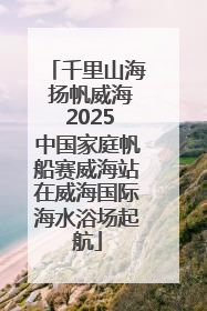 千里山海 扬帆威海 2025中国家庭帆船赛威海站在威海国际海水浴场起航