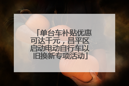 单台车补贴优惠可达千元，昌平区启动电动自行车以旧换新专项活动
