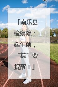 南乐县检察院：端午前，“粽”要提醒！