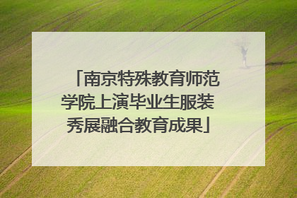 南京特殊教育师范学院上演毕业生服装秀展融合教育成果