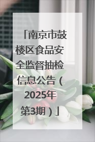 南京市鼓楼区食品安全监督抽检信息公告（2025年第3期）