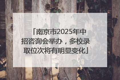 南京市2025年中招咨询会举办，多校录取位次将有明显变化