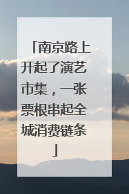 南京路上开起了演艺市集，一张票根串起全城消费链条