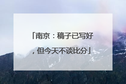 南京：稿子已写好，但今天不谈比分