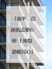 南平：高速执法架心桥 土地复耕暖民心