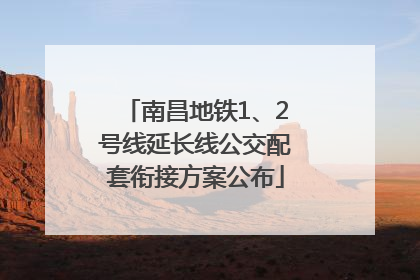 南昌地铁1、2号线延长线公交配套衔接方案公布