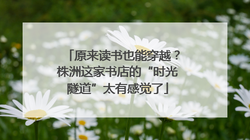 原来读书也能穿越？株洲这家书店的“时光隧道”太有感觉了